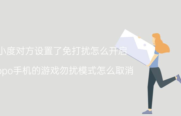 小度对方设置了免打扰怎么开启 oppo手机的游戏勿扰模式怎么取消